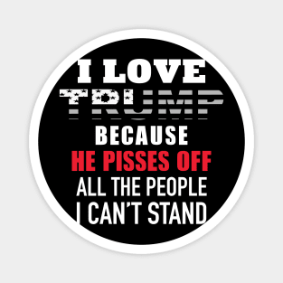 I Love Trump Because He Pisses Off All The People I Can't Stand Magnet